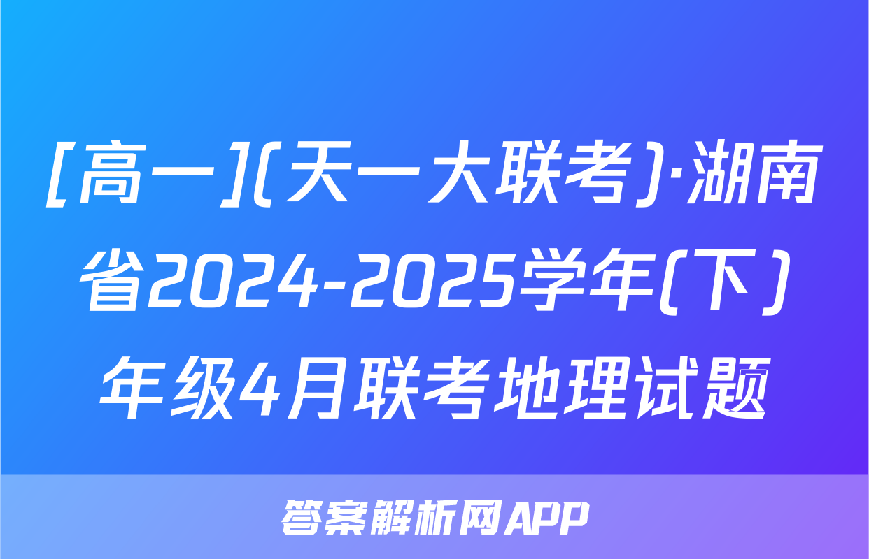 [高一](天一大联考)·湖南省2024-2025学年(下)年级4月联考地理试题