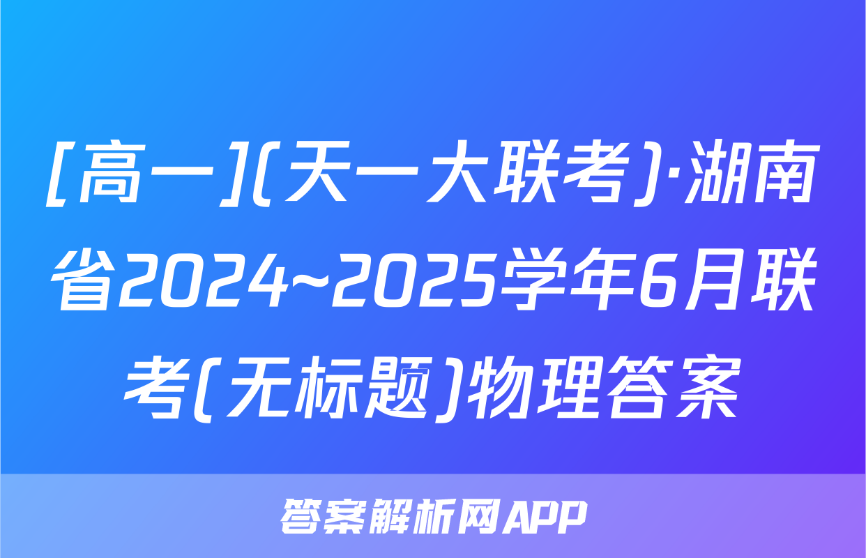 [高一](天一大联考)·湖南省2024~2025学年6月联考(无标题)物理答案