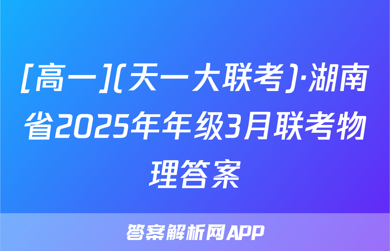 [高一](天一大联考)·湖南省2025年年级3月联考物理答案