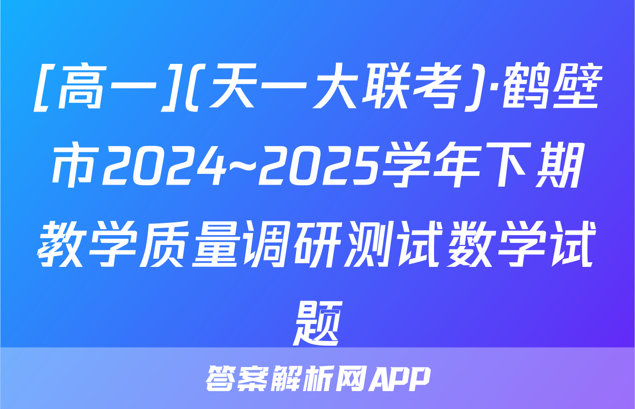 [高一](天一大联考)·鹤壁市2024~2025学年下期教学质量调研测试数学试题