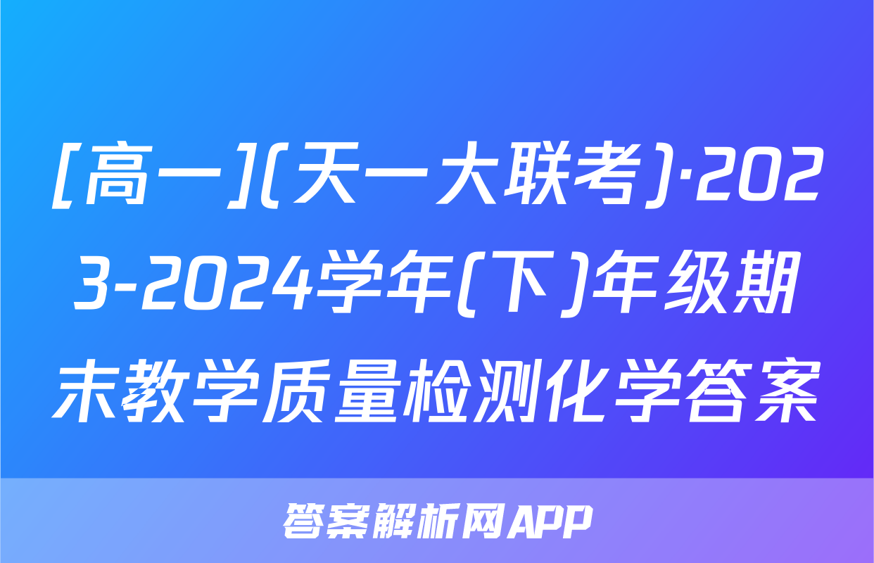 [高一](天一大联考)·2023-2024学年(下)年级期末教学质量检测化学答案