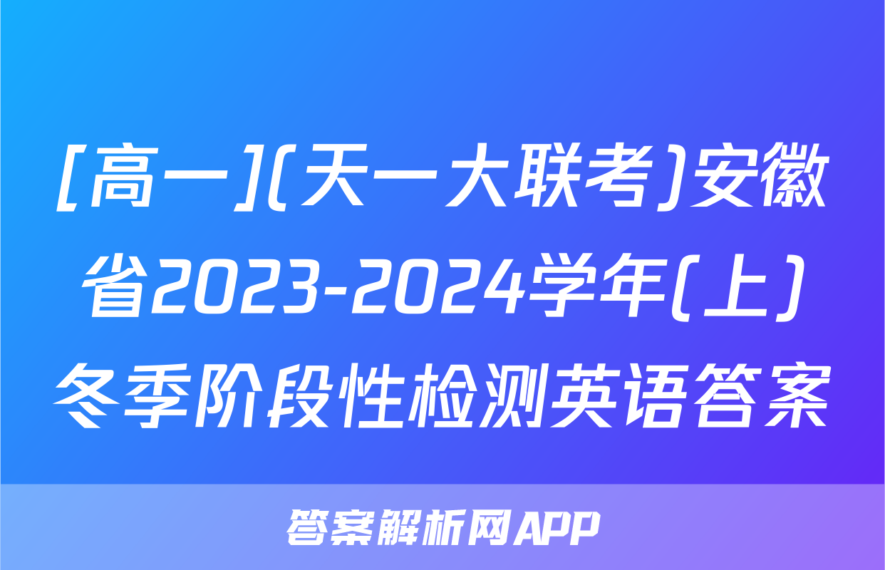 [高一](天一大联考)安徽省2023-2024学年(上)冬季阶段性检测英语答案