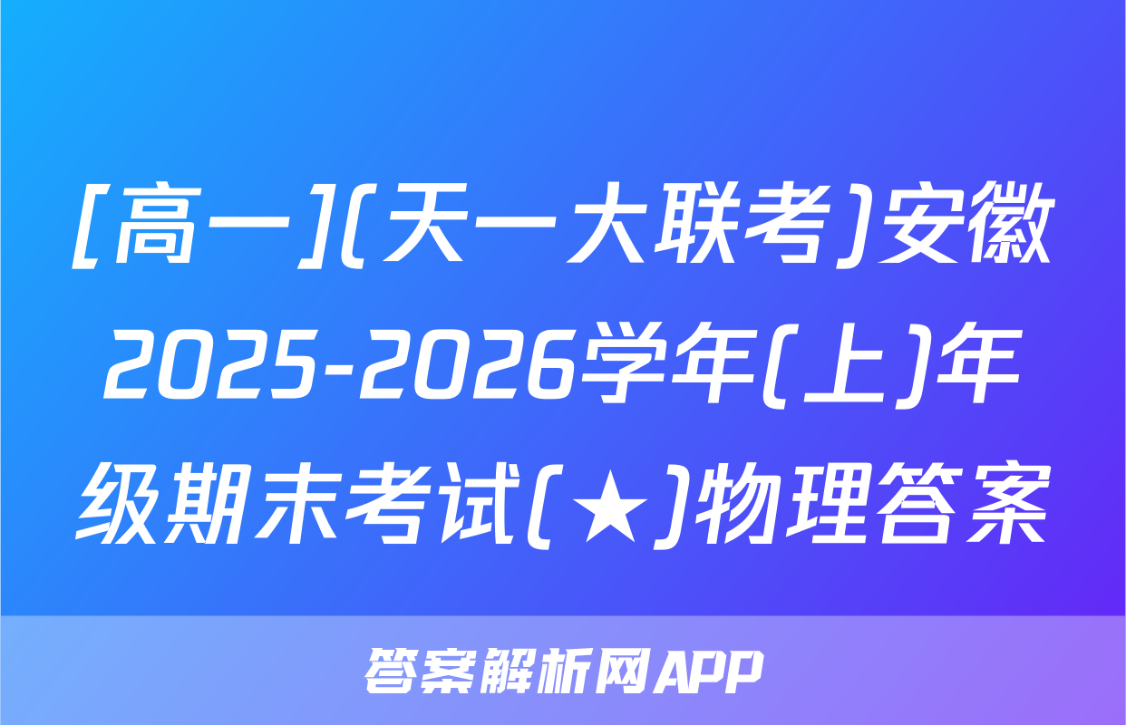 [高一](天一大联考)安徽2025-2026学年(上)年级期末考试(★)物理答案
