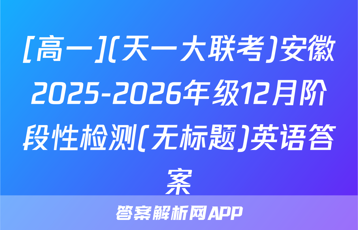 [高一](天一大联考)安徽2025-2026年级12月阶段性检测(无标题)英语答案
