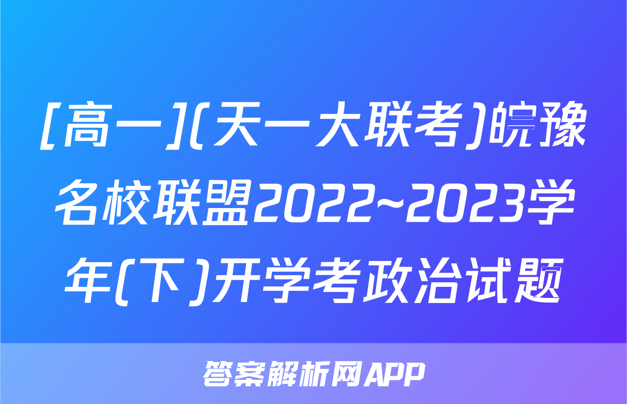 [高一](天一大联考)皖豫名校联盟2022~2023学年(下)开学考政治试题