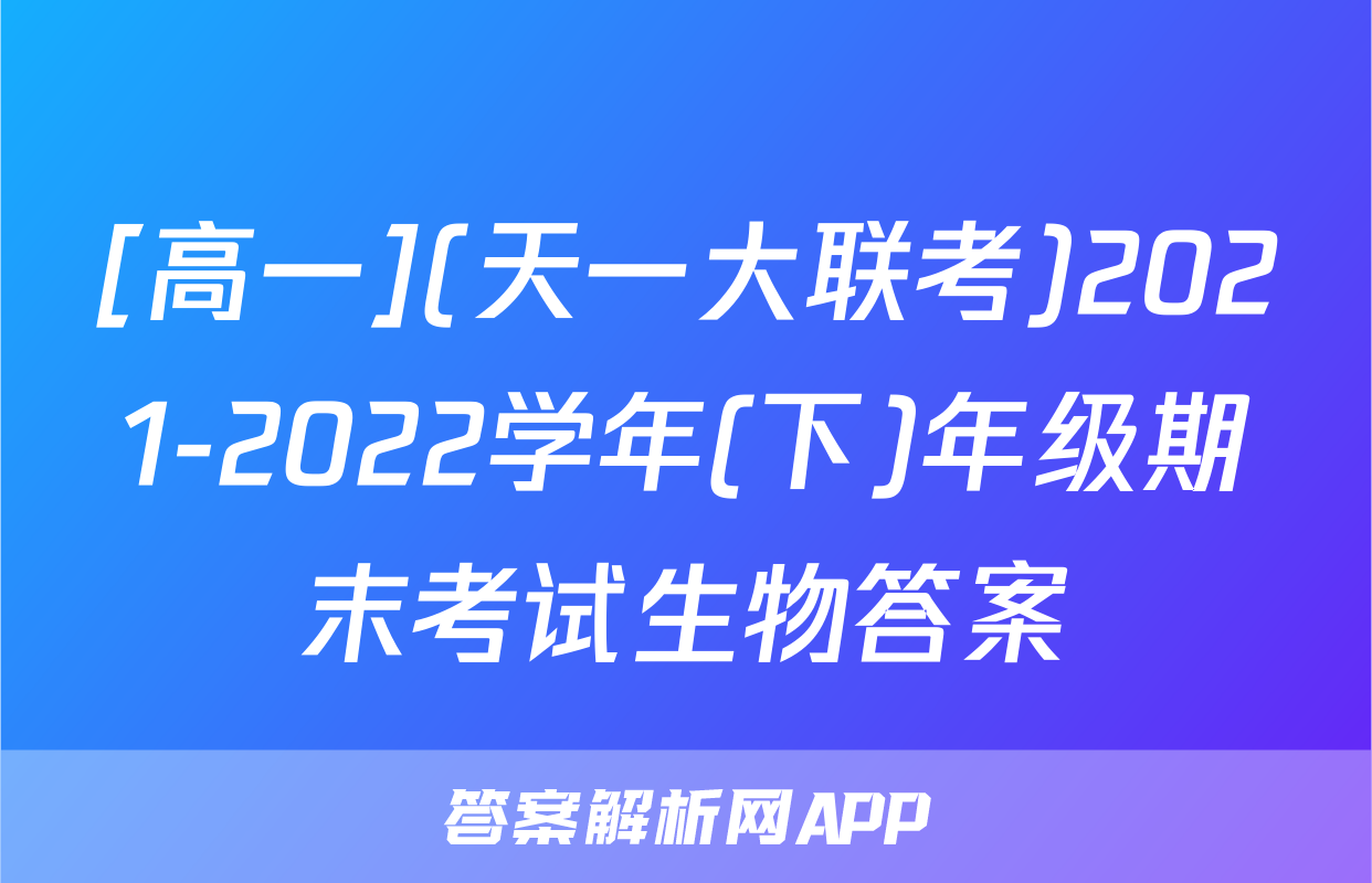 [高一](天一大联考)2021-2022学年(下)年级期末考试生物答案