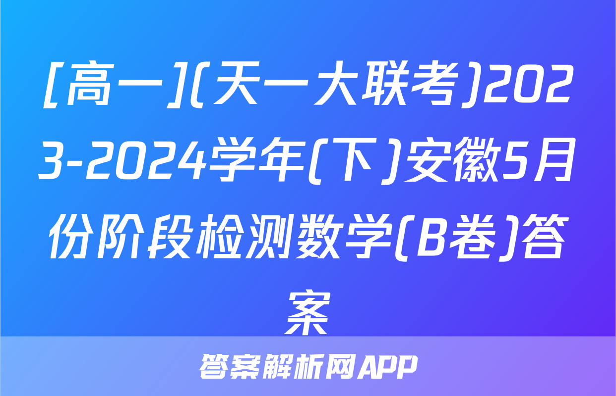 [高一](天一大联考)2023-2024学年(下)安徽5月份阶段检测数学(B卷)答案