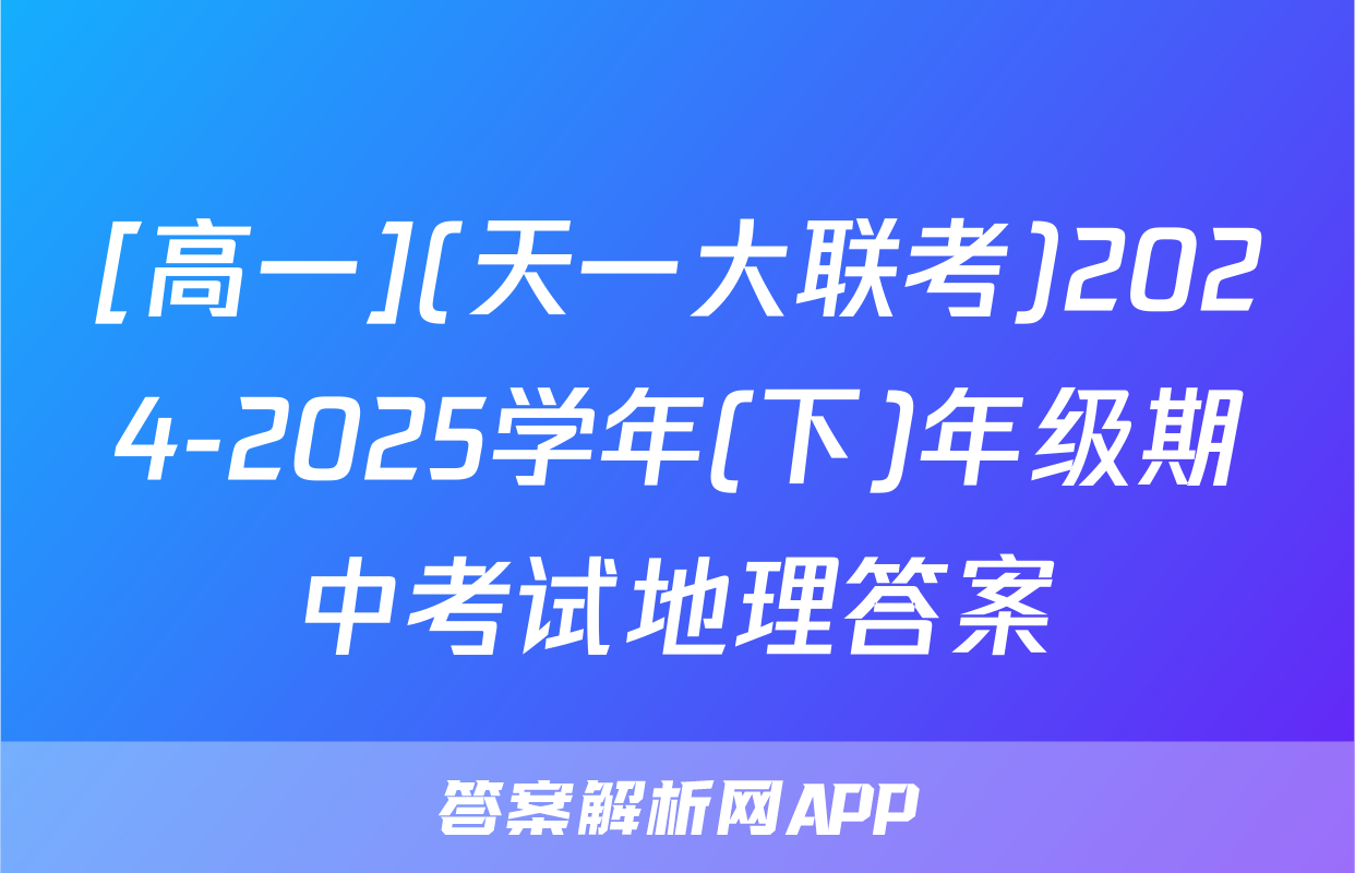 [高一](天一大联考)2024-2025学年(下)年级期中考试地理答案