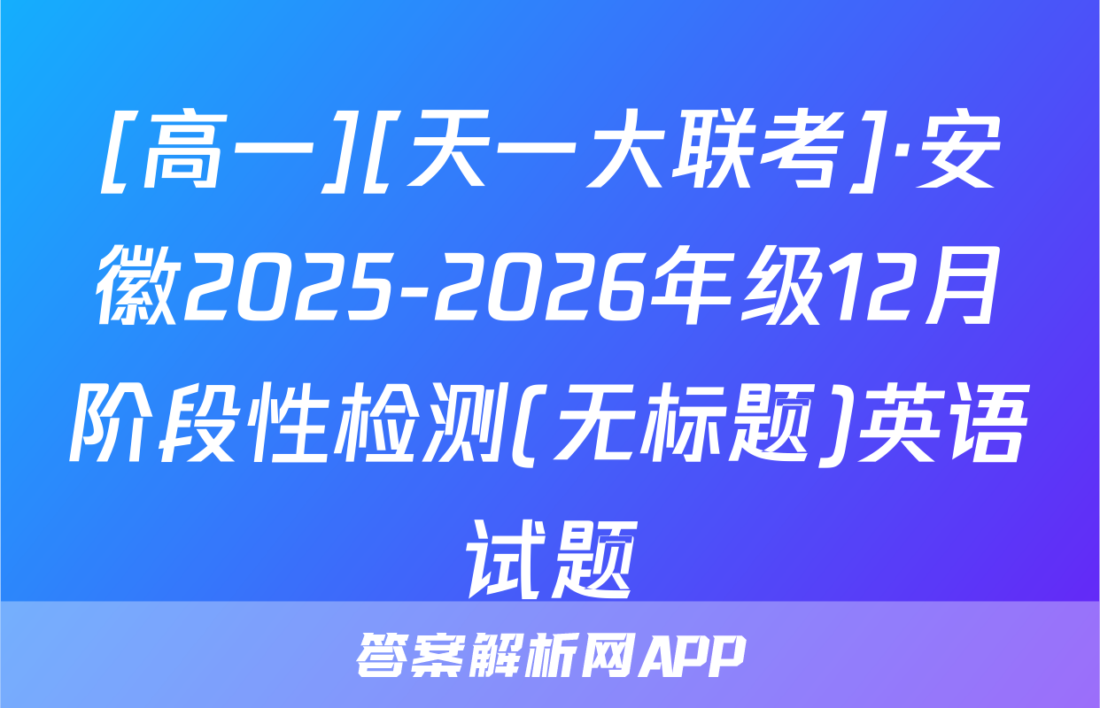 [高一][天一大联考]·安徽2025-2026年级12月阶段性检测(无标题)英语试题