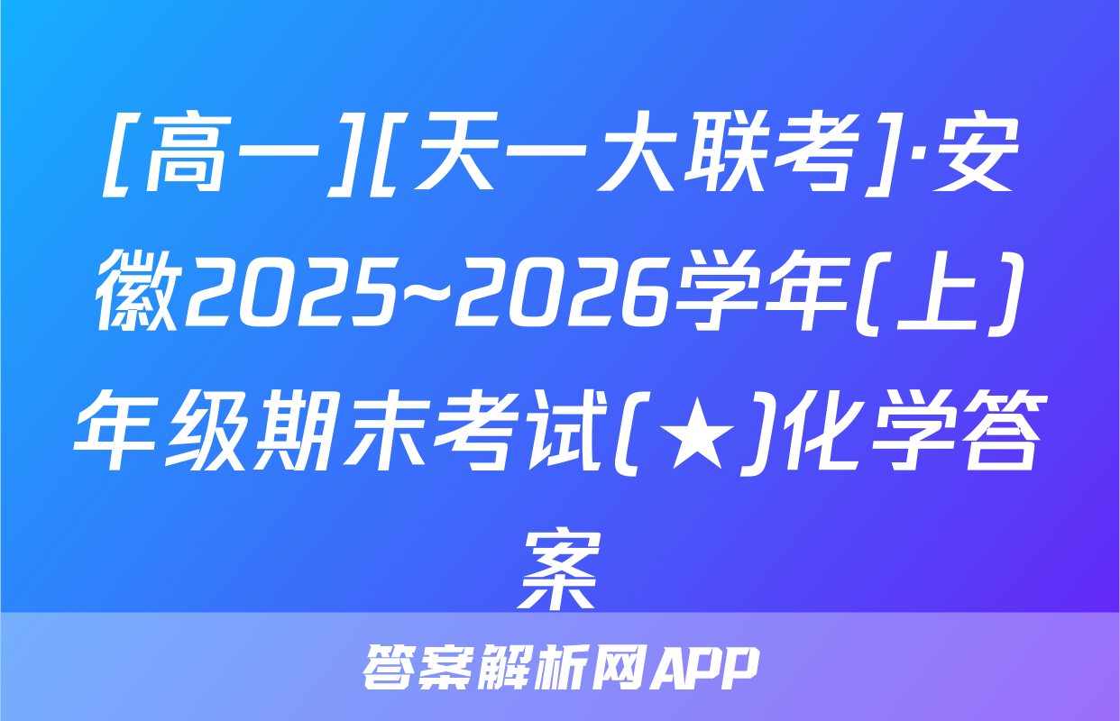 [高一][天一大联考]·安徽2025~2026学年(上)年级期末考试(★)化学答案