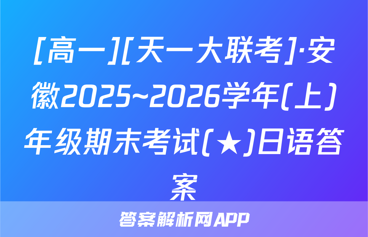 [高一][天一大联考]·安徽2025~2026学年(上)年级期末考试(★)日语答案