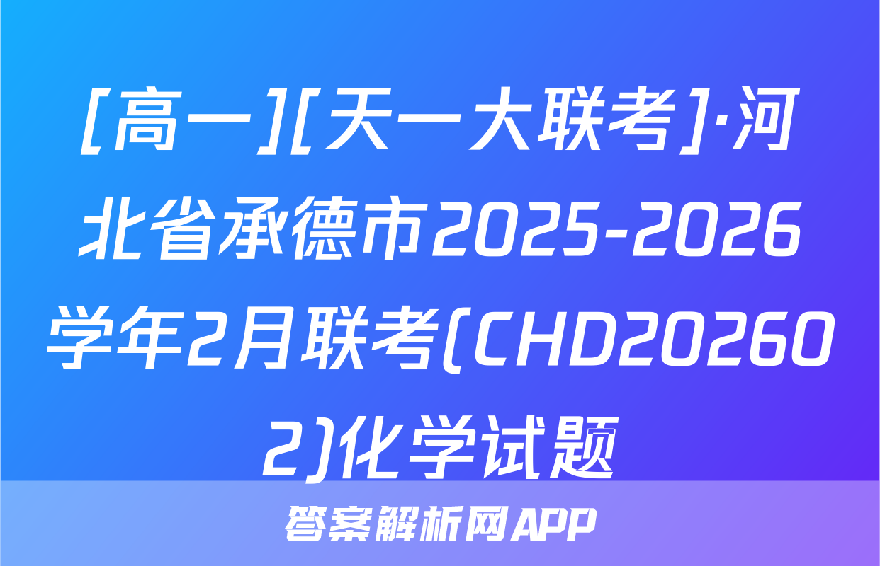 [高一][天一大联考]·河北省承德市2025-2026学年2月联考(CHD202602)化学试题