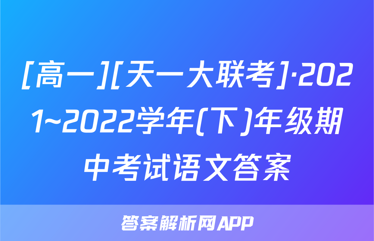 [高一][天一大联考]·2021~2022学年(下)年级期中考试语文答案