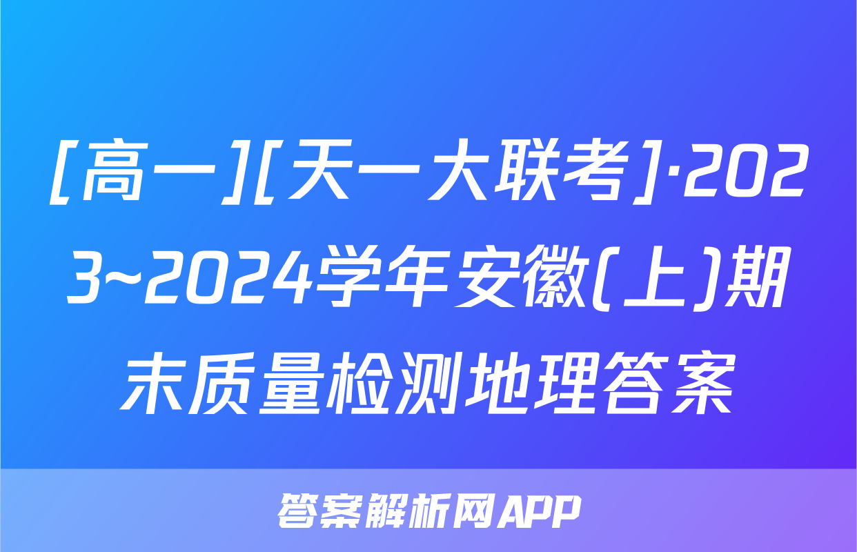 [高一][天一大联考]·2023~2024学年安徽(上)期末质量检测地理答案