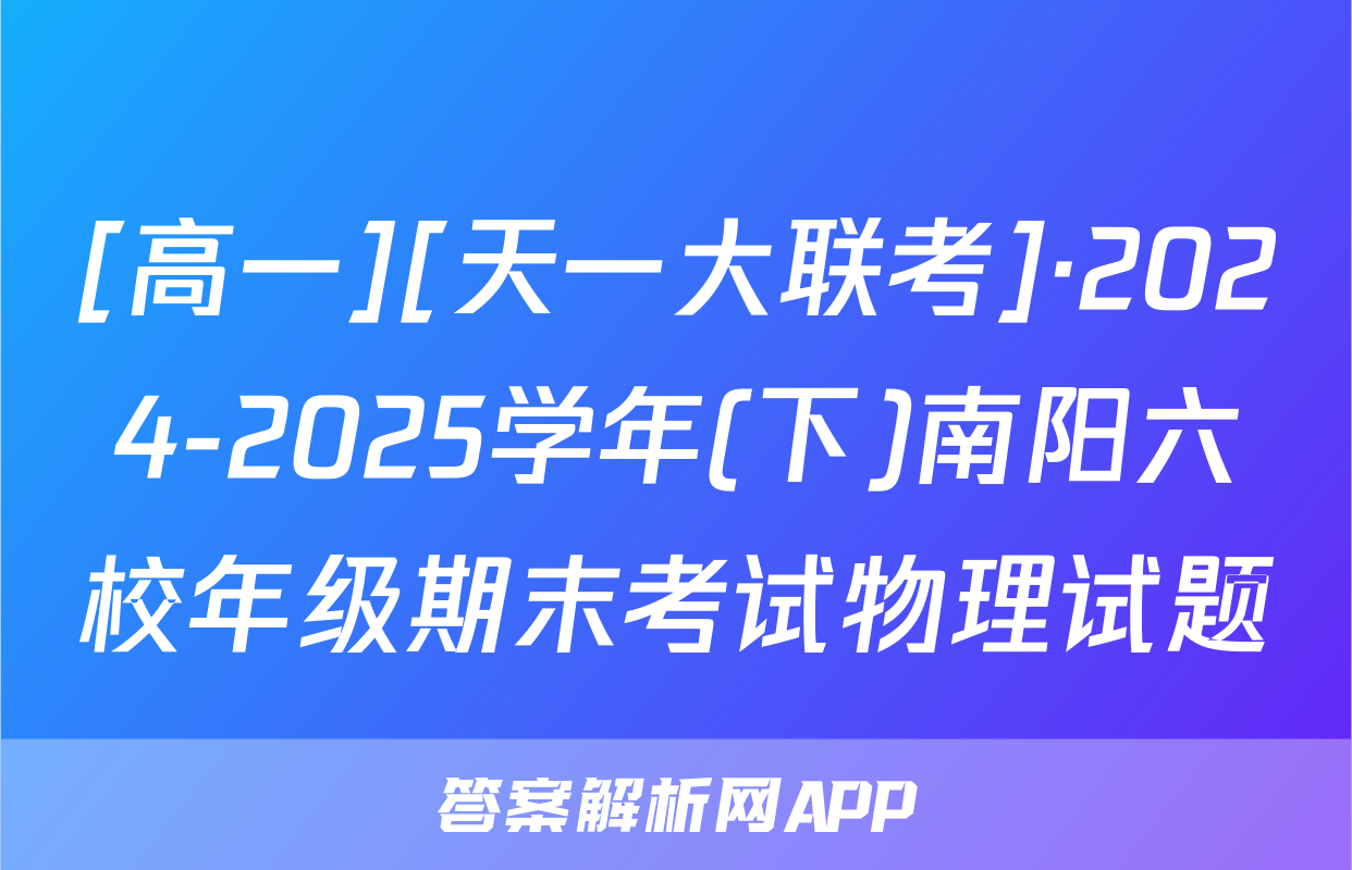 [高一][天一大联考]·2024-2025学年(下)南阳六校年级期末考试物理试题