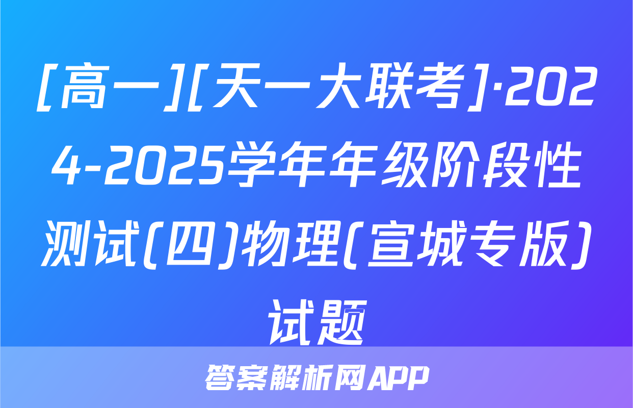 [高一][天一大联考]·2024-2025学年年级阶段性测试(四)物理(宣城专版)试题