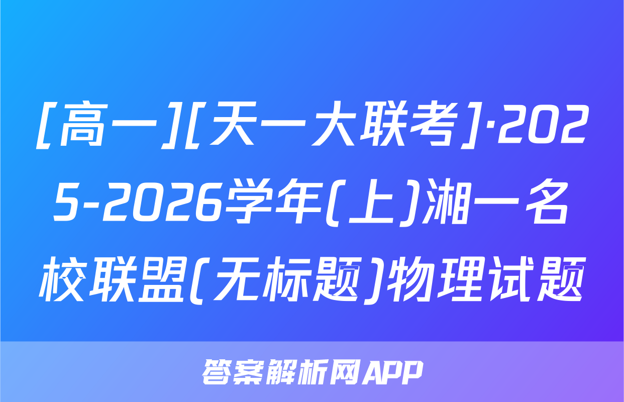 [高一][天一大联考]·2025-2026学年(上)湘一名校联盟(无标题)物理试题