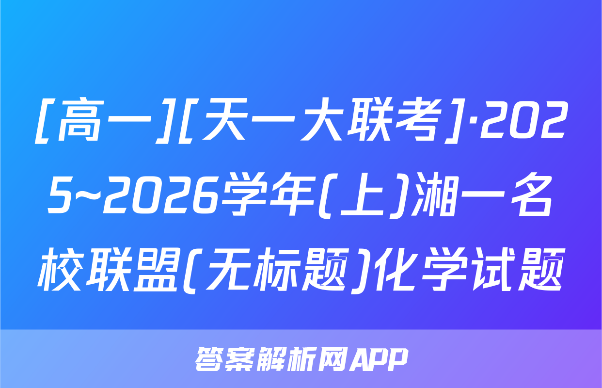 [高一][天一大联考]·2025~2026学年(上)湘一名校联盟(无标题)化学试题