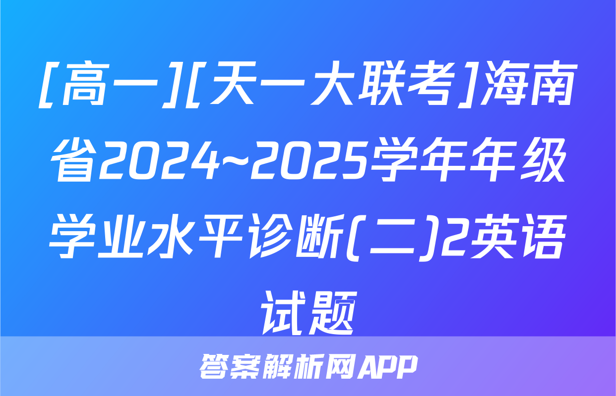 [高一][天一大联考]海南省2024~2025学年年级学业水平诊断(二)2英语试题