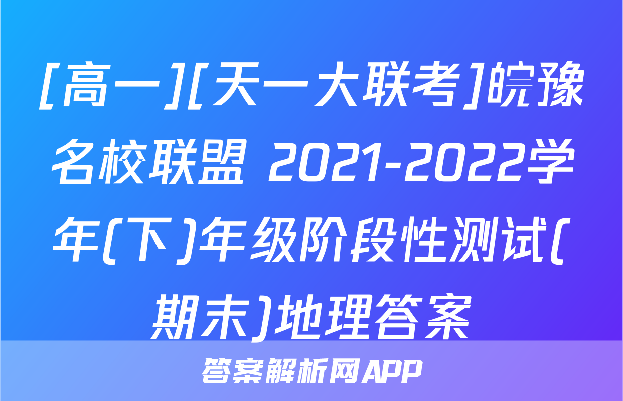 [高一][天一大联考]皖豫名校联盟 2021-2022学年(下)年级阶段性测试(期末)地理答案