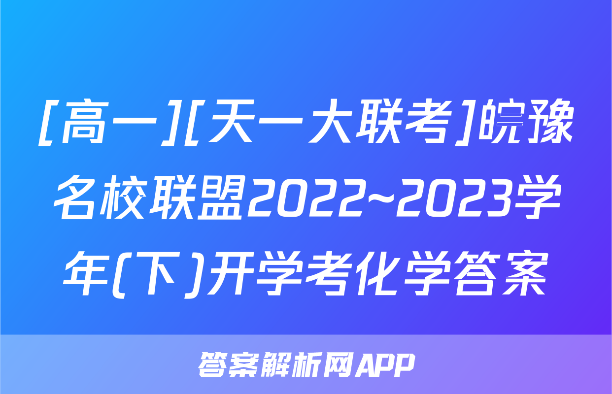 [高一][天一大联考]皖豫名校联盟2022~2023学年(下)开学考化学答案