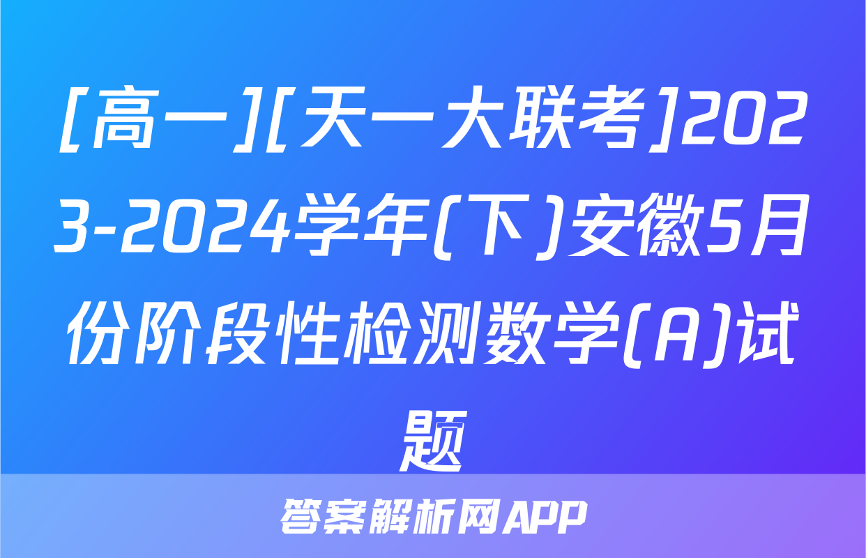 [高一][天一大联考]2023-2024学年(下)安徽5月份阶段性检测数学(A)试题