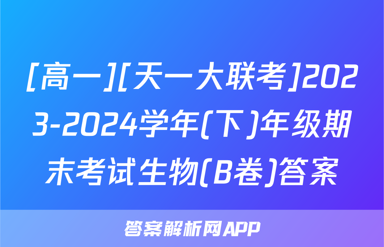 [高一][天一大联考]2023-2024学年(下)年级期末考试生物(B卷)答案