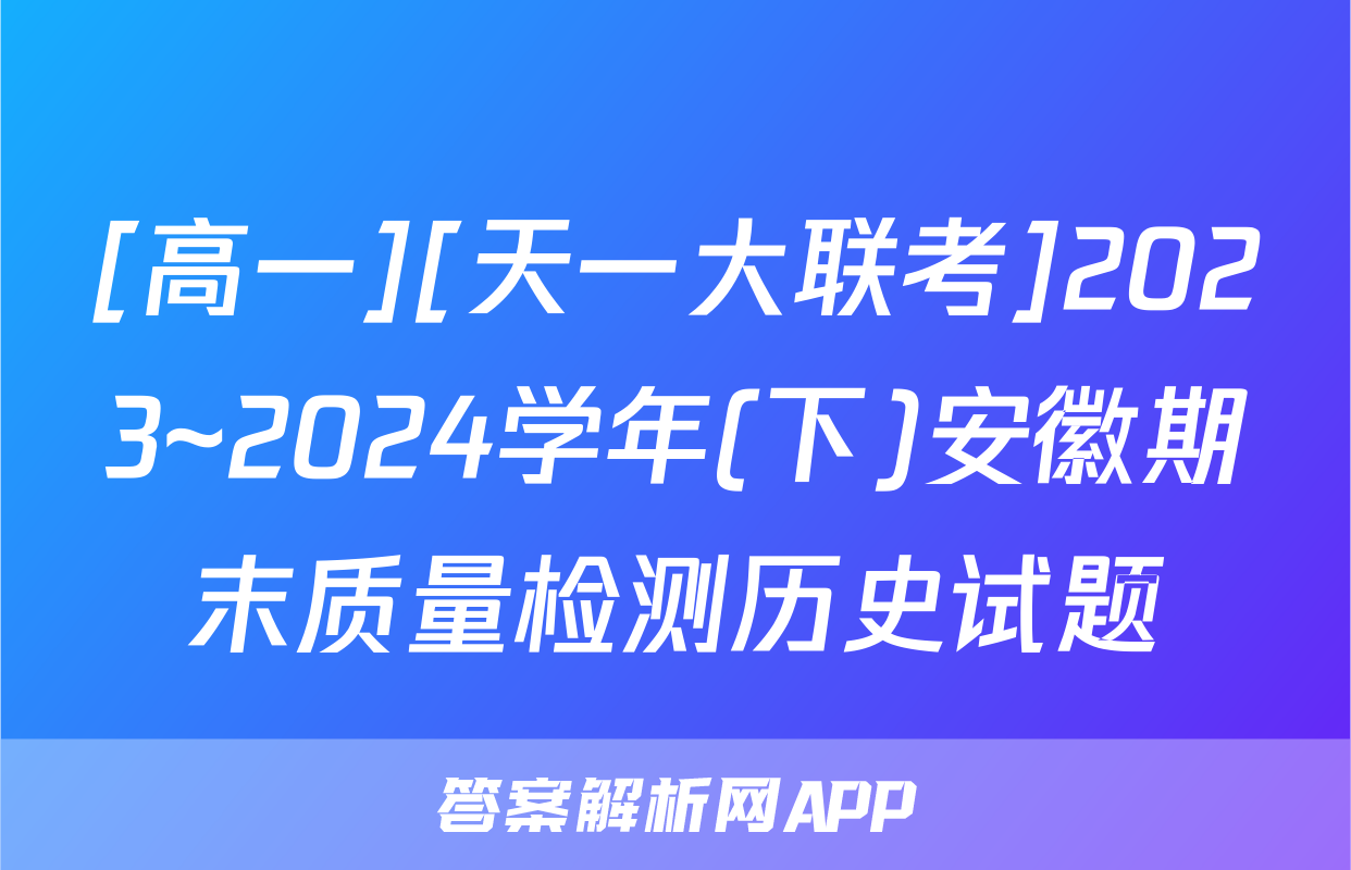 [高一][天一大联考]2023~2024学年(下)安徽期末质量检测历史试题