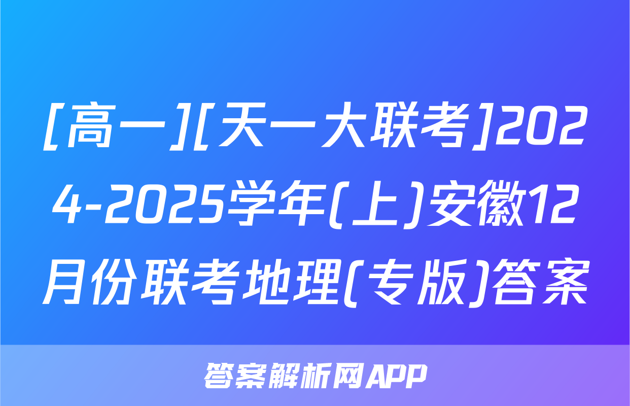 [高一][天一大联考]2024-2025学年(上)安徽12月份联考地理(专版)答案