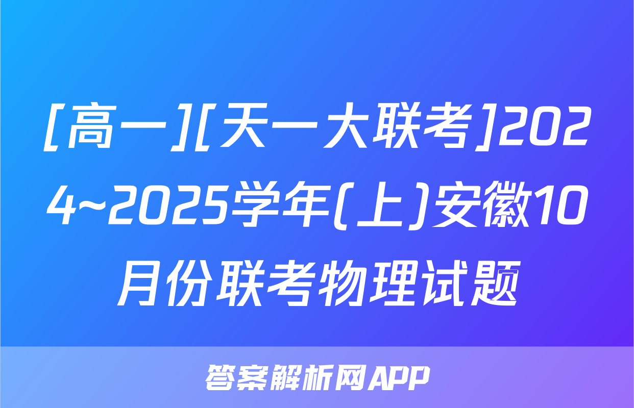 [高一][天一大联考]2024~2025学年(上)安徽10月份联考物理试题