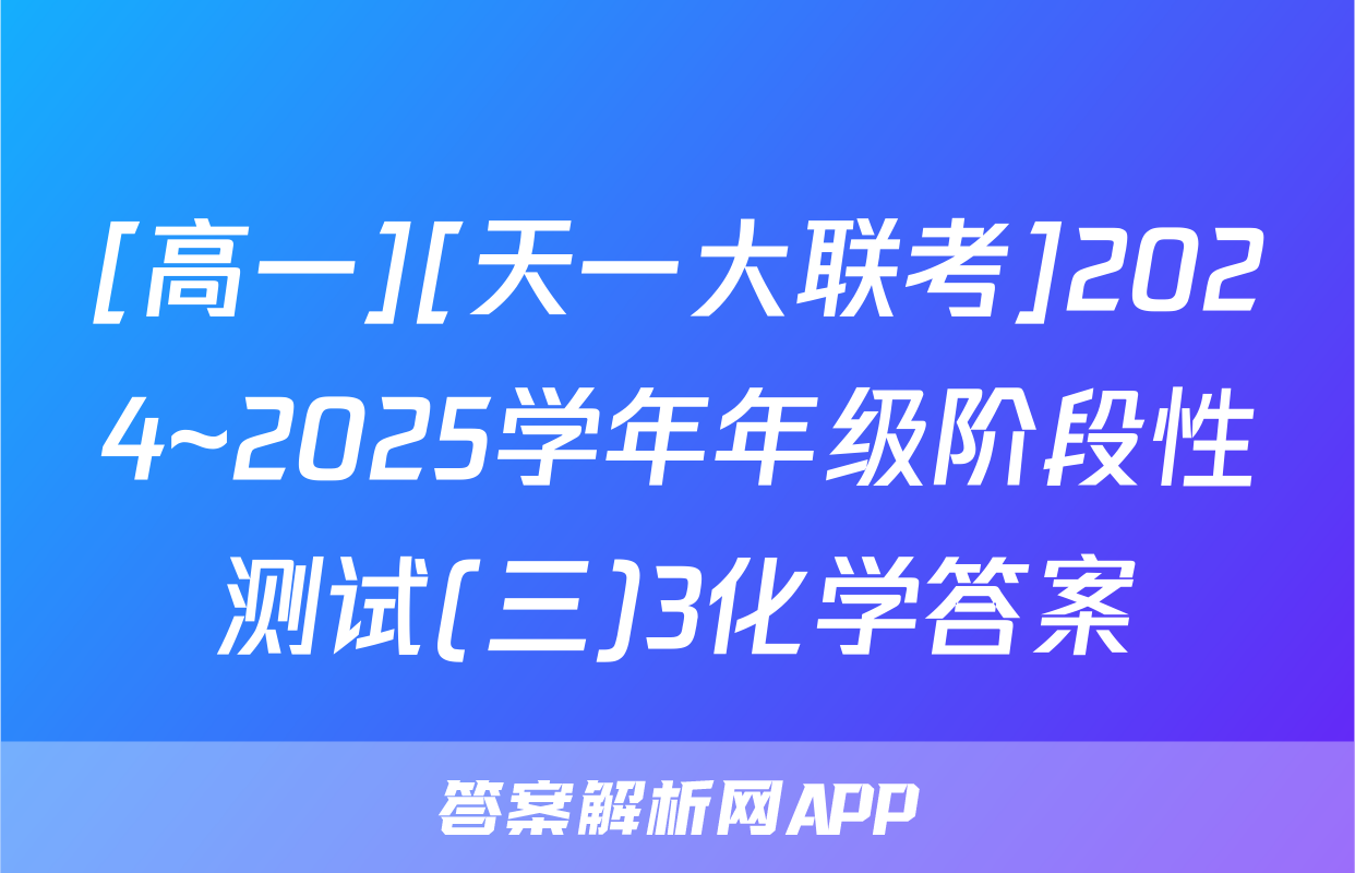 [高一][天一大联考]2024~2025学年年级阶段性测试(三)3化学答案