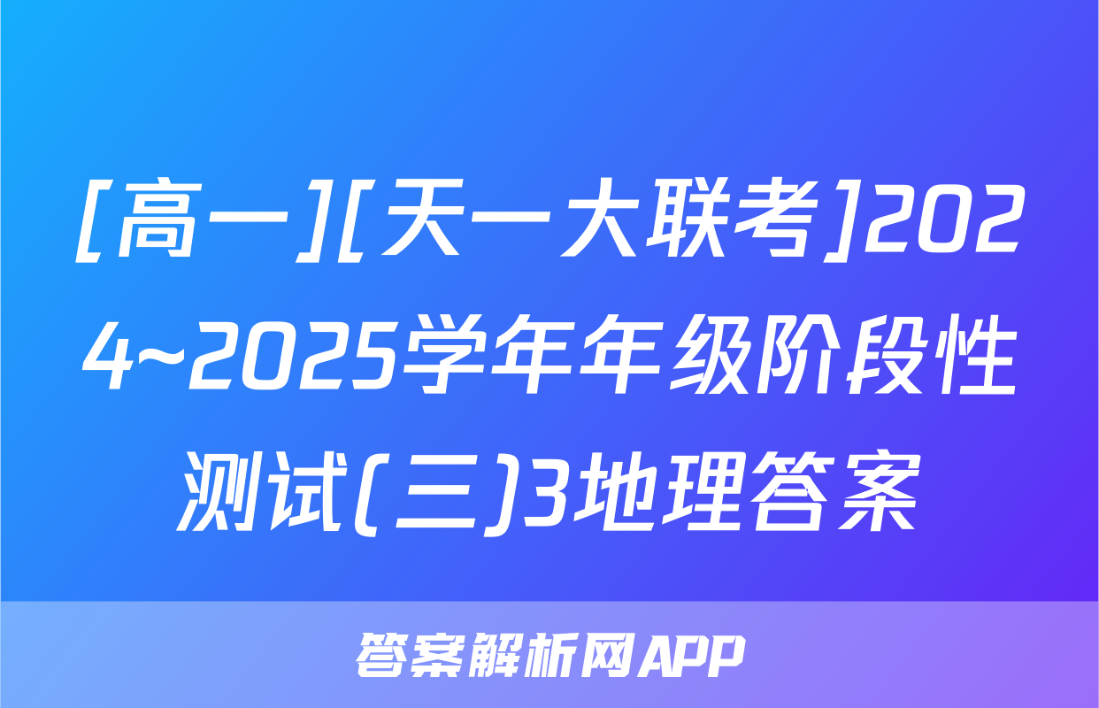 [高一][天一大联考]2024~2025学年年级阶段性测试(三)3地理答案