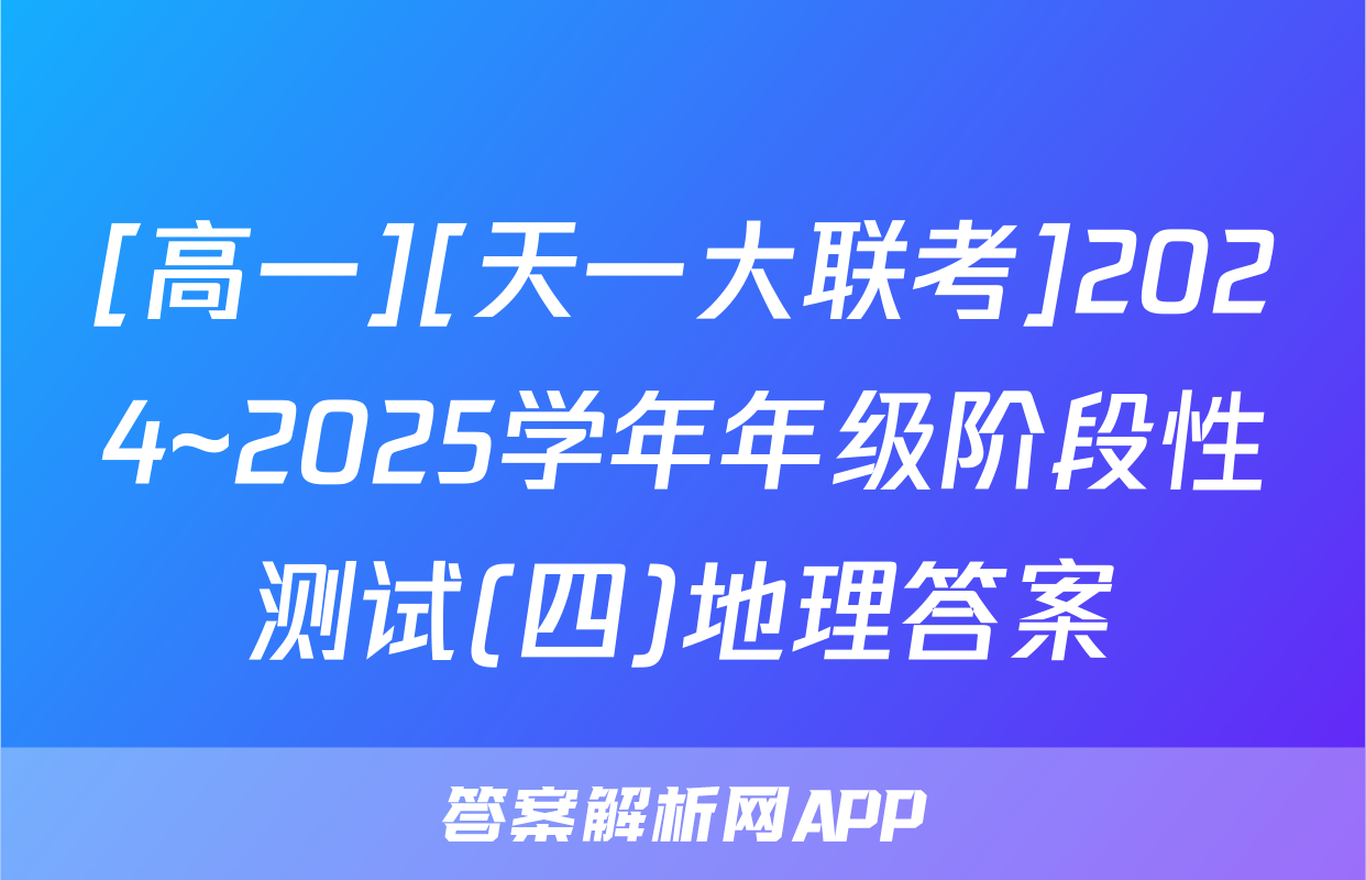 [高一][天一大联考]2024~2025学年年级阶段性测试(四)地理答案