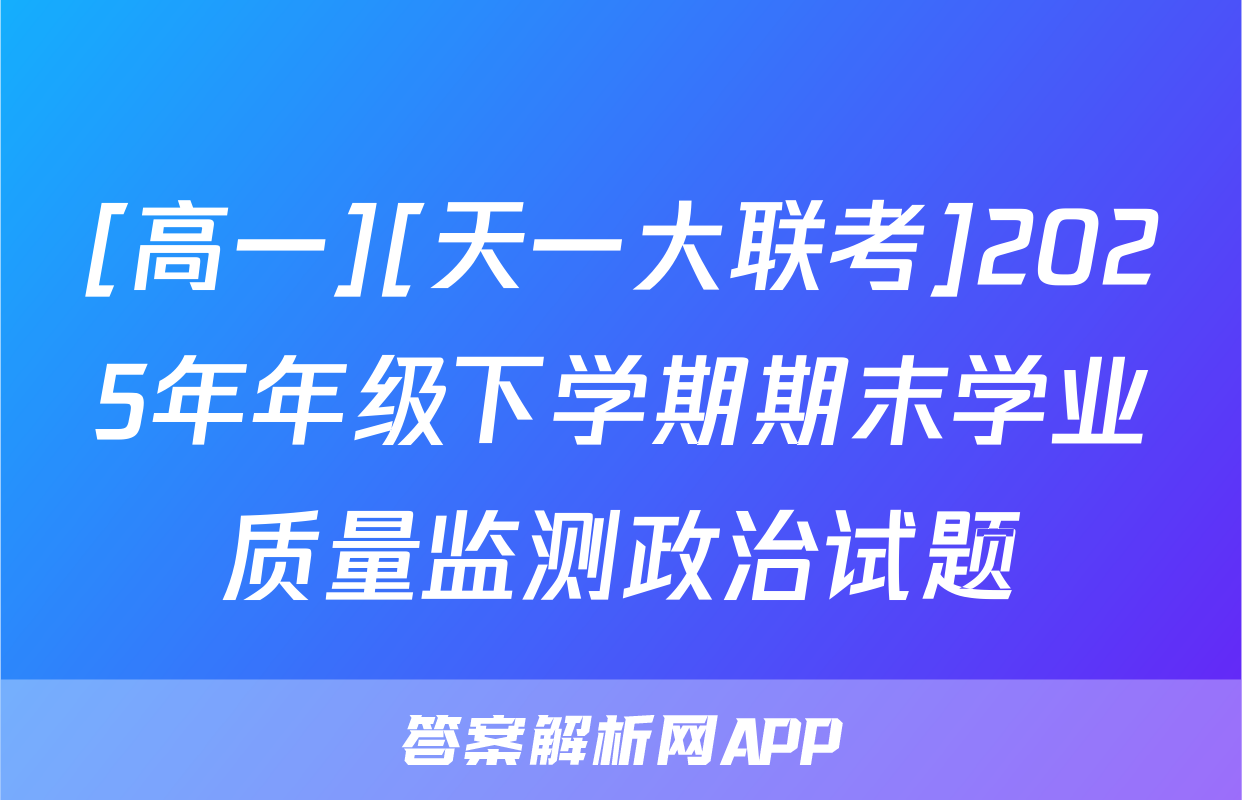 [高一][天一大联考]2025年年级下学期期末学业质量监测政治试题