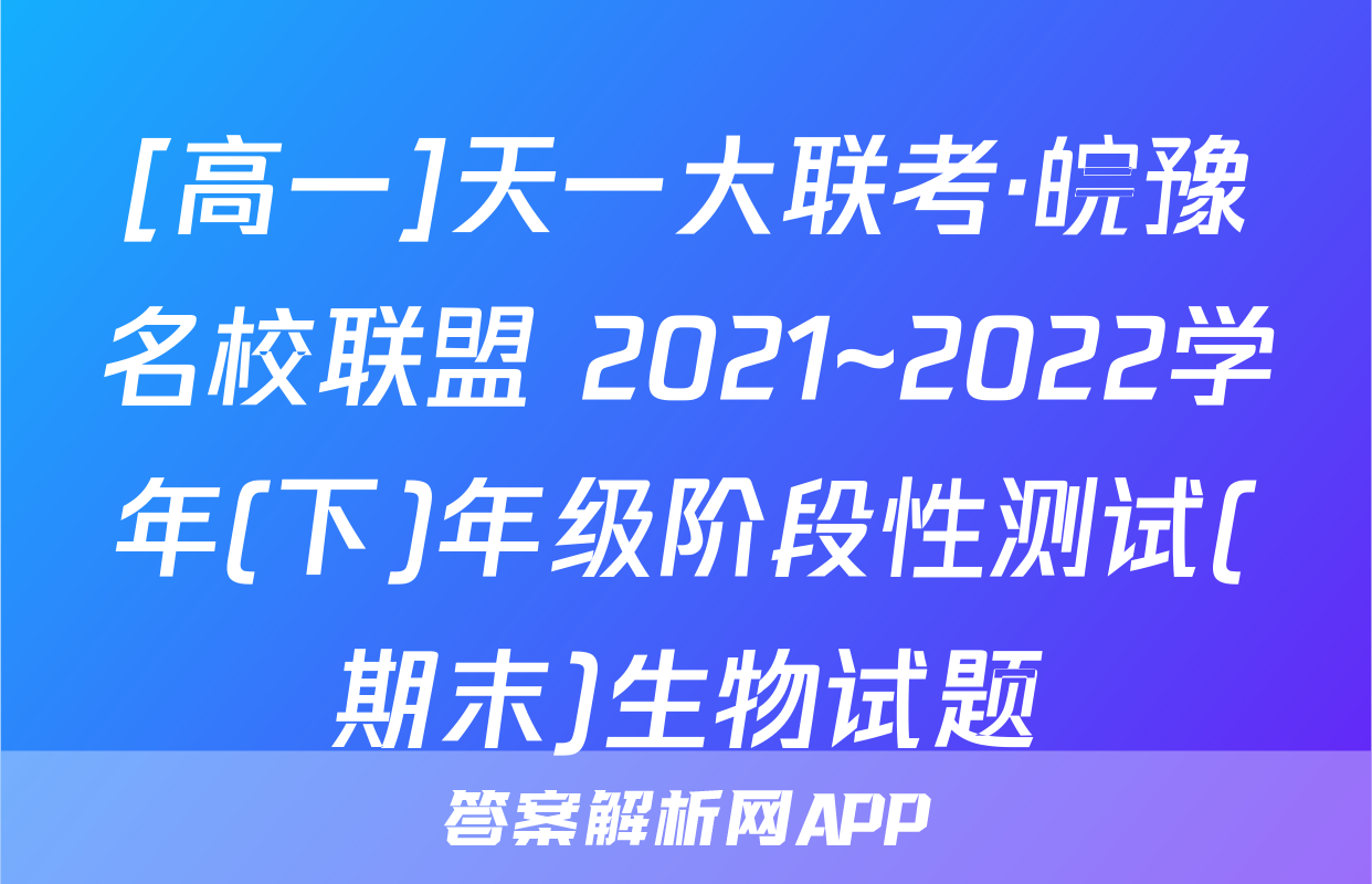 [高一]天一大联考·皖豫名校联盟 2021~2022学年(下)年级阶段性测试(期末)生物试题