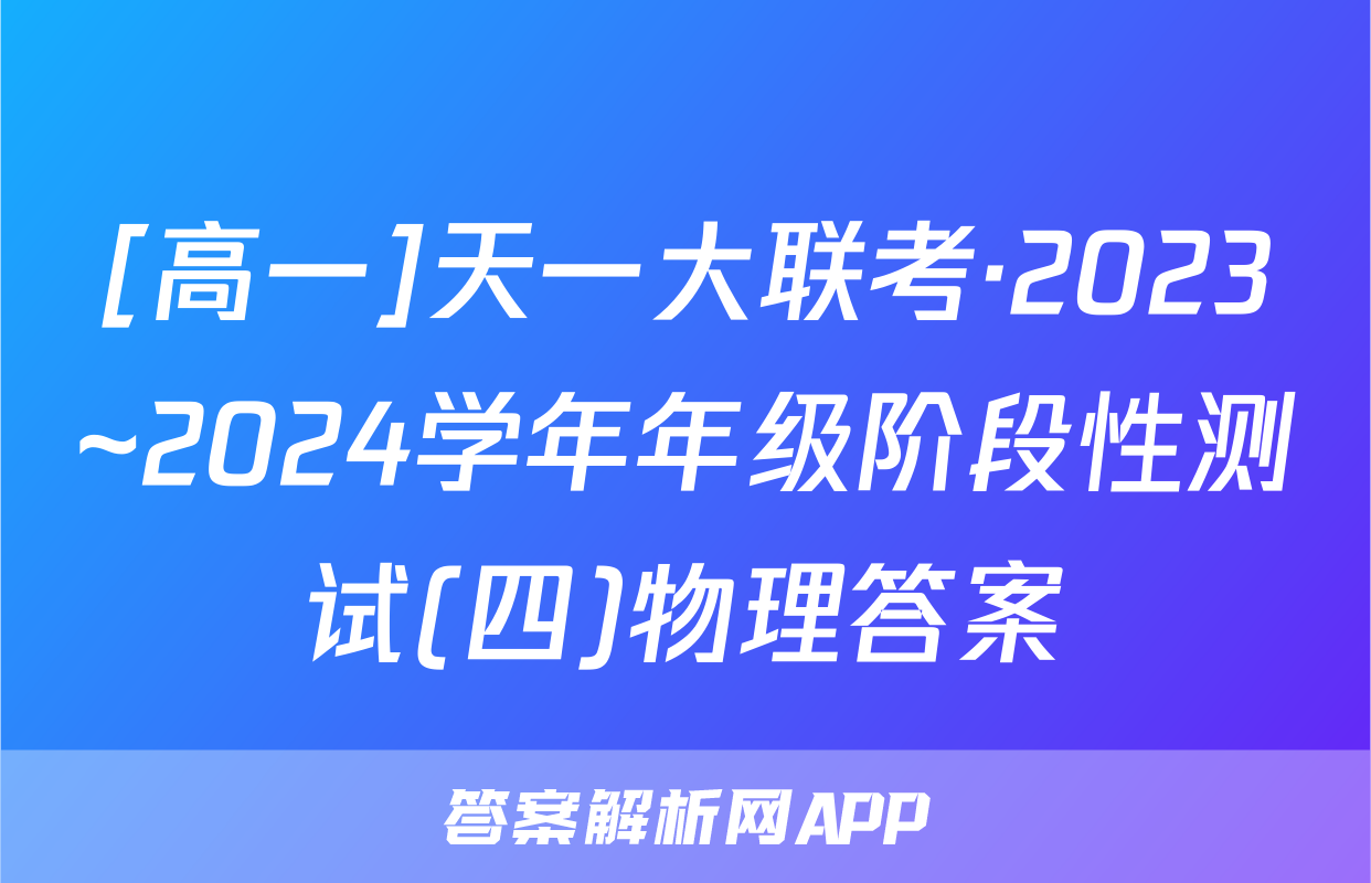 [高一]天一大联考·2023~2024学年年级阶段性测试(四)物理答案
