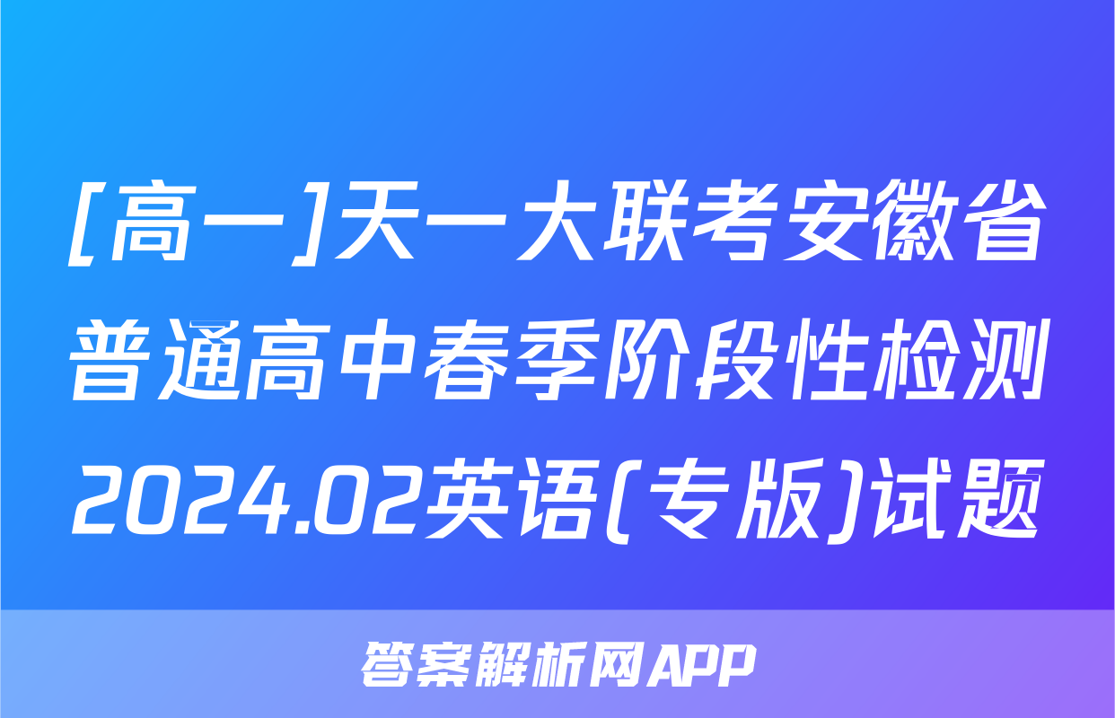 [高一]天一大联考安徽省普通高中春季阶段性检测2024.02英语(专版)试题