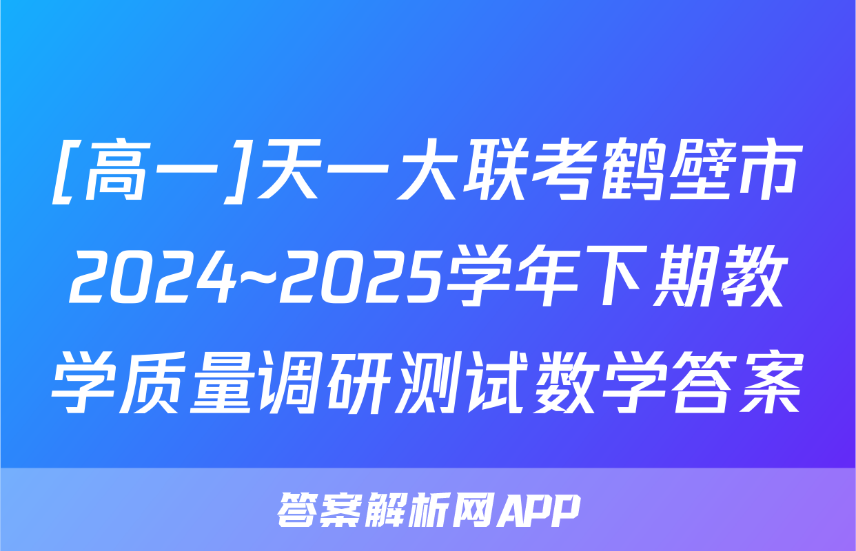 [高一]天一大联考鹤壁市2024~2025学年下期教学质量调研测试数学答案