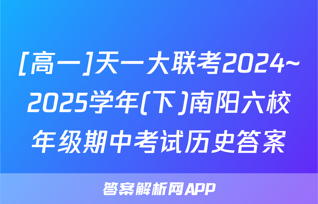 [高一]天一大联考2024~2025学年(下)南阳六校年级期中考试历史答案