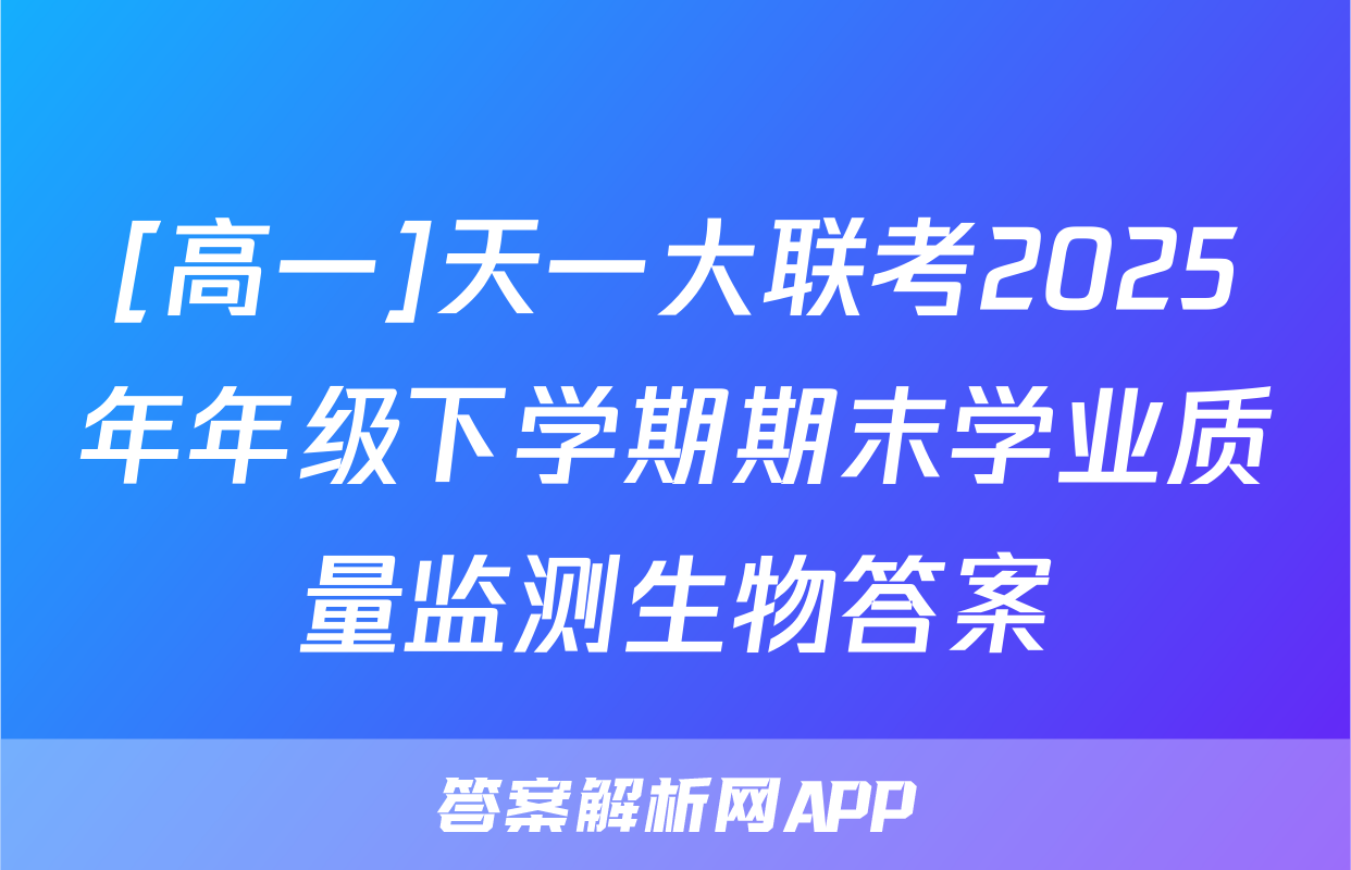 [高一]天一大联考2025年年级下学期期末学业质量监测生物答案