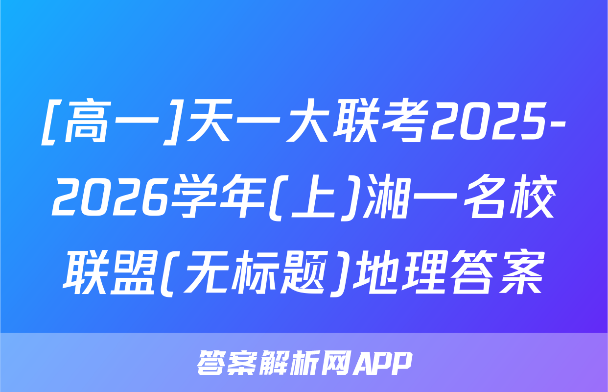 [高一]天一大联考2025-2026学年(上)湘一名校联盟(无标题)地理答案