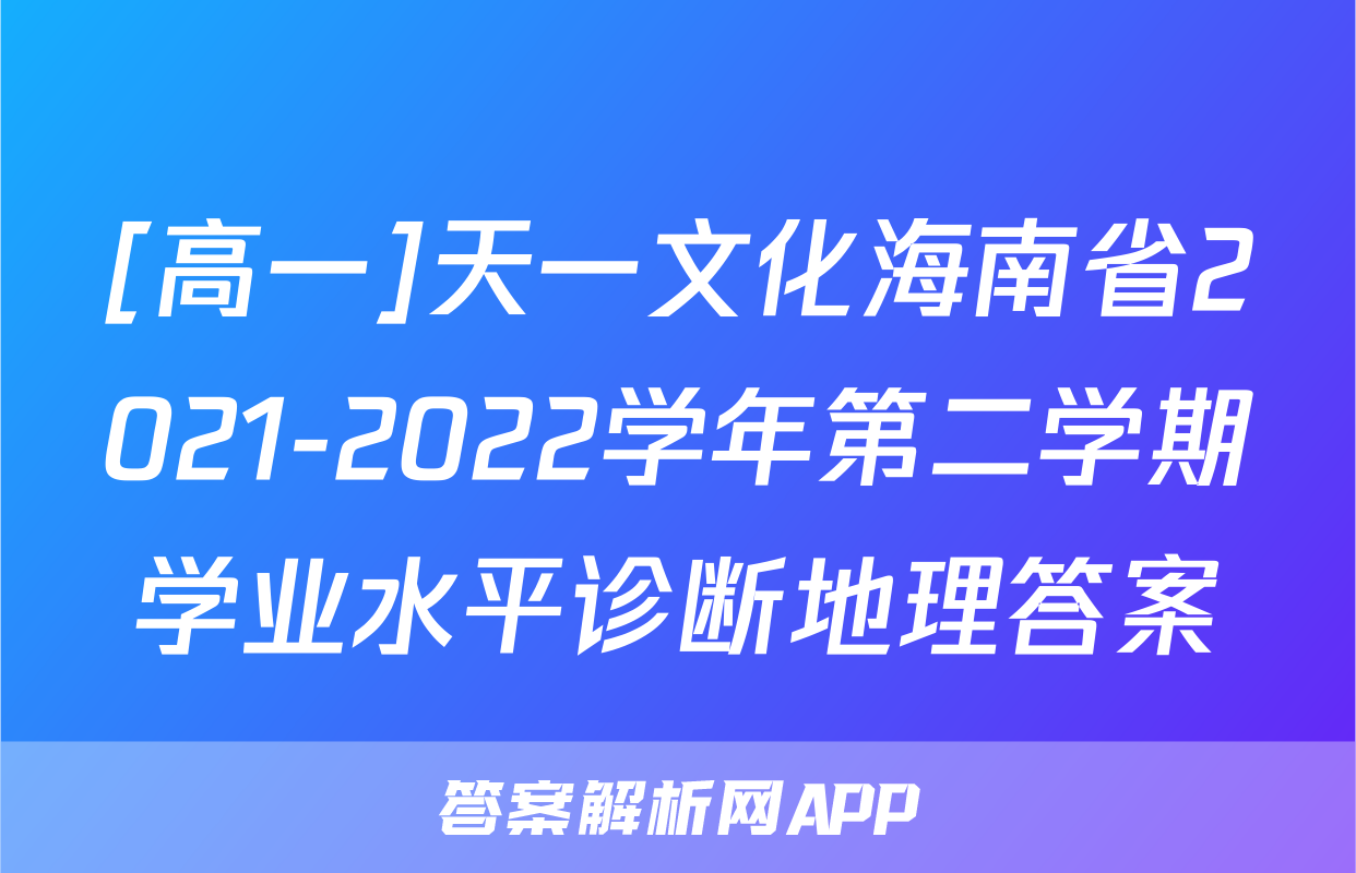 [高一]天一文化海南省2021-2022学年第二学期学业水平诊断地理答案