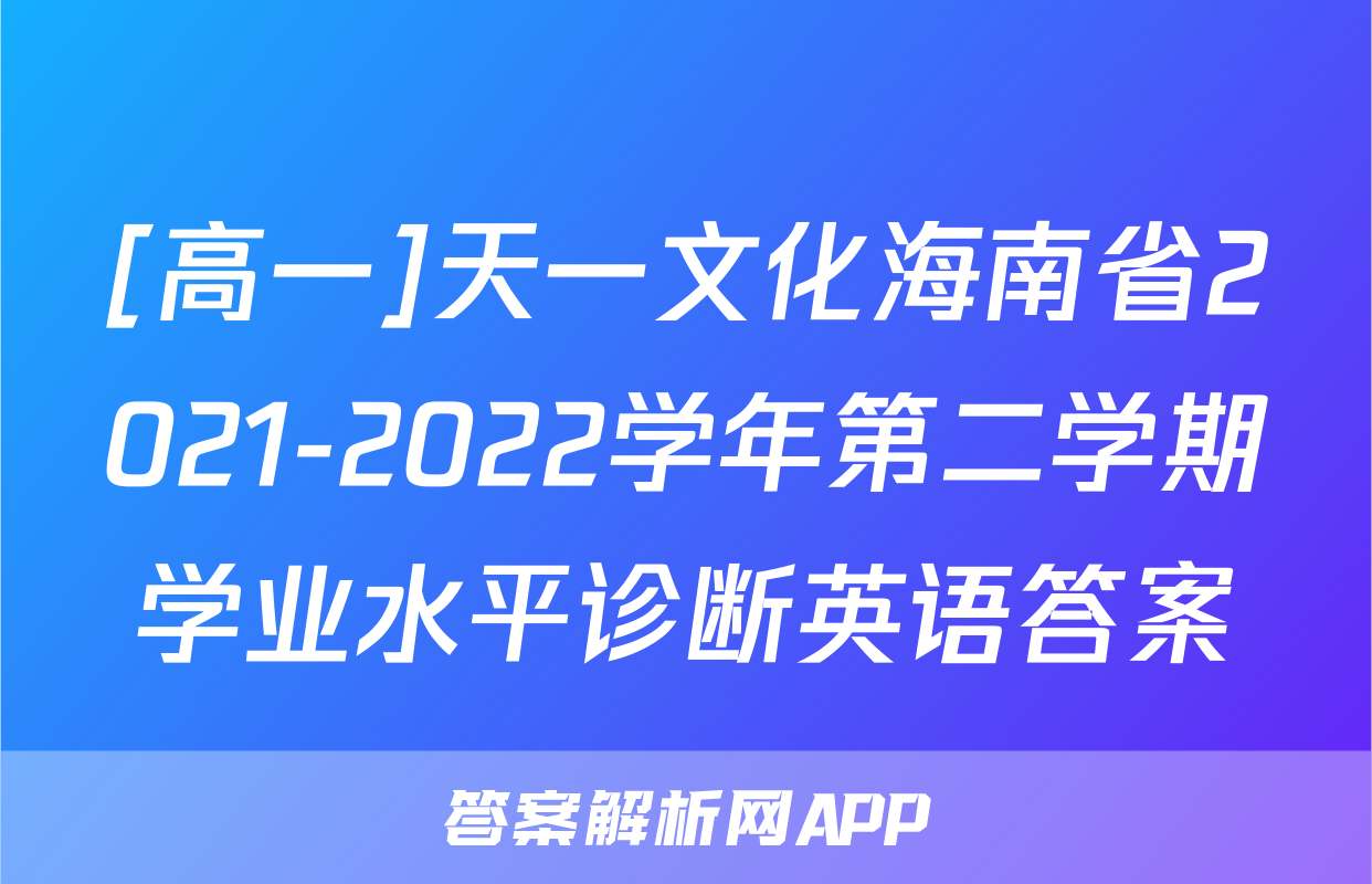 [高一]天一文化海南省2021-2022学年第二学期学业水平诊断英语答案