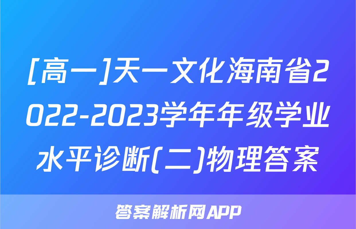 [高一]天一文化海南省2022-2023学年年级学业水平诊断(二)物理答案