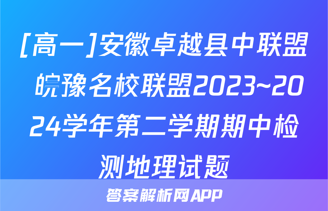 [高一]安徽卓越县中联盟 皖豫名校联盟2023~2024学年第二学期期中检测地理试题