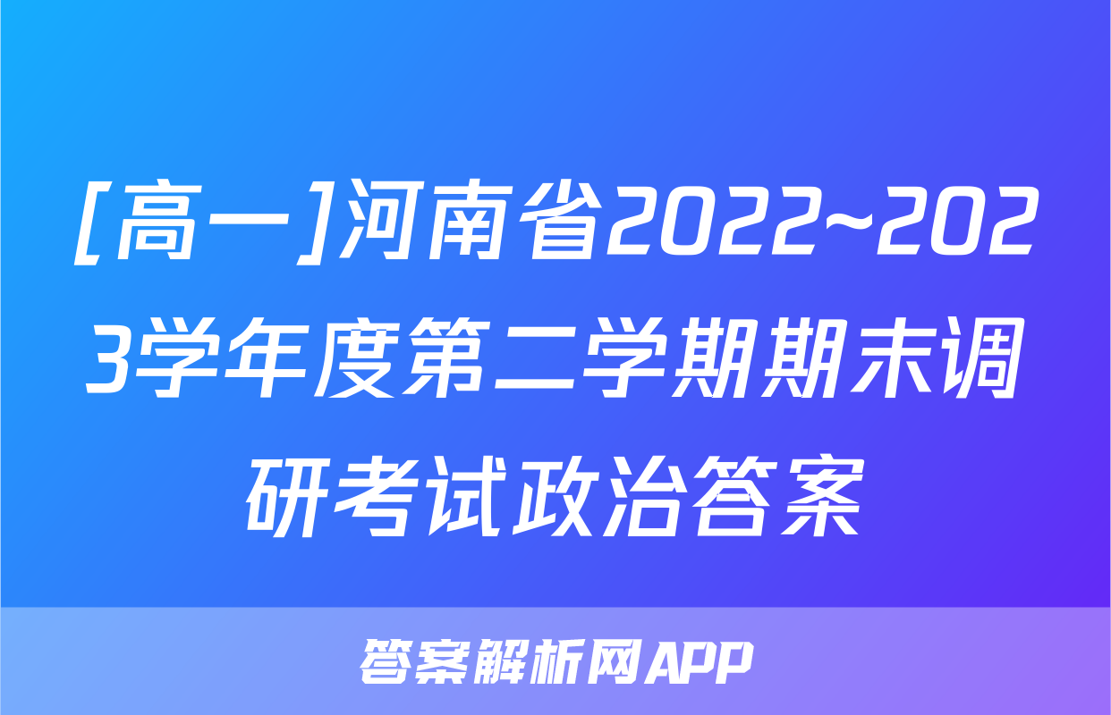 [高一]河南省2022~2023学年度第二学期期末调研考试政治答案