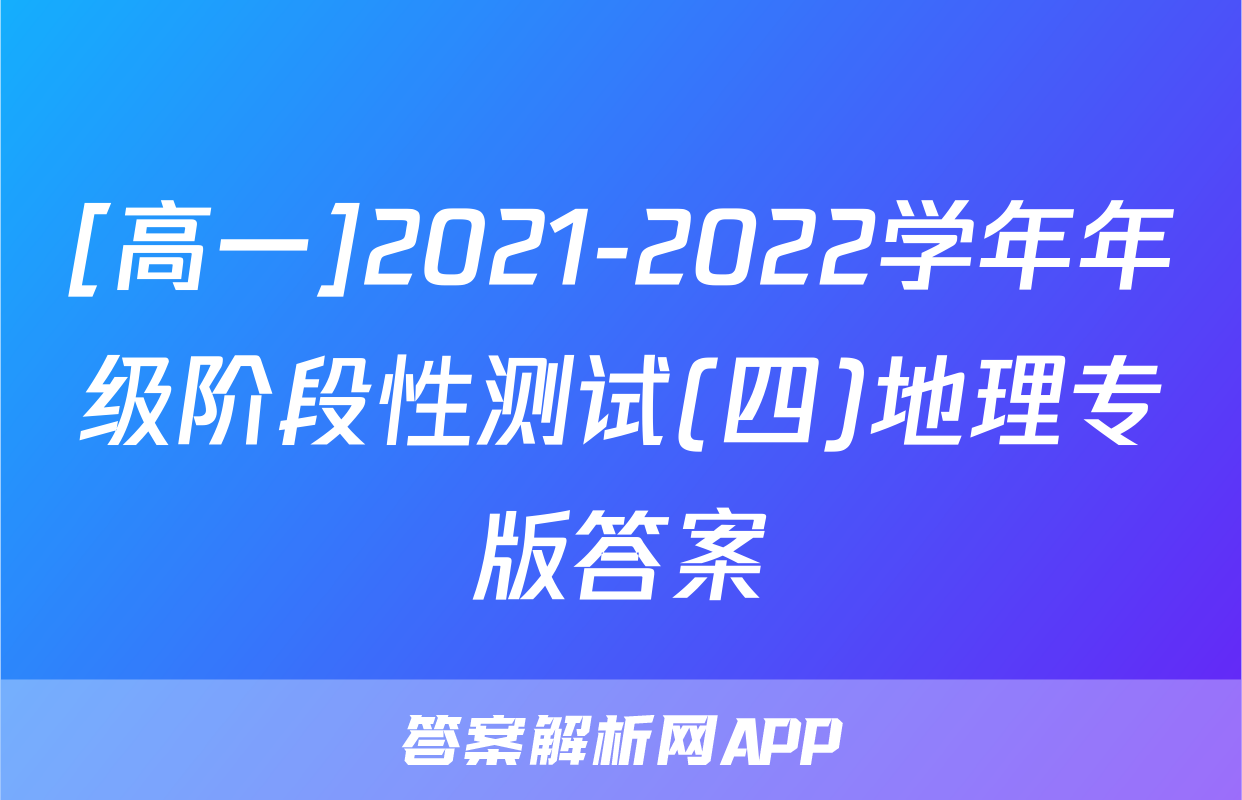 [高一]2021-2022学年年级阶段性测试(四)地理专版答案