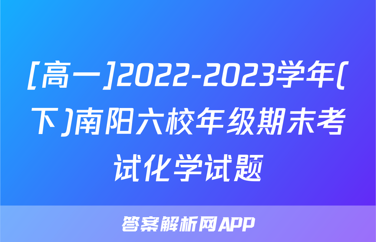 [高一]2022-2023学年(下)南阳六校年级期末考试化学试题