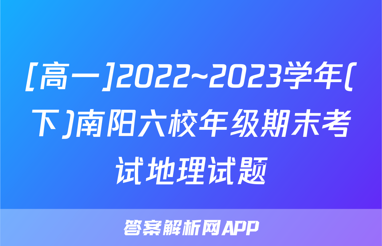 [高一]2022~2023学年(下)南阳六校年级期末考试地理试题