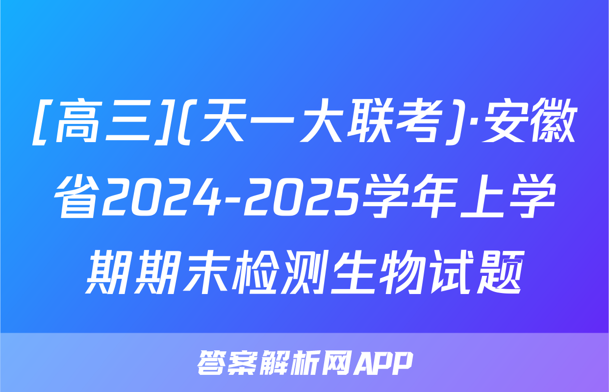 [高三](天一大联考)·安徽省2024-2025学年上学期期末检测生物试题